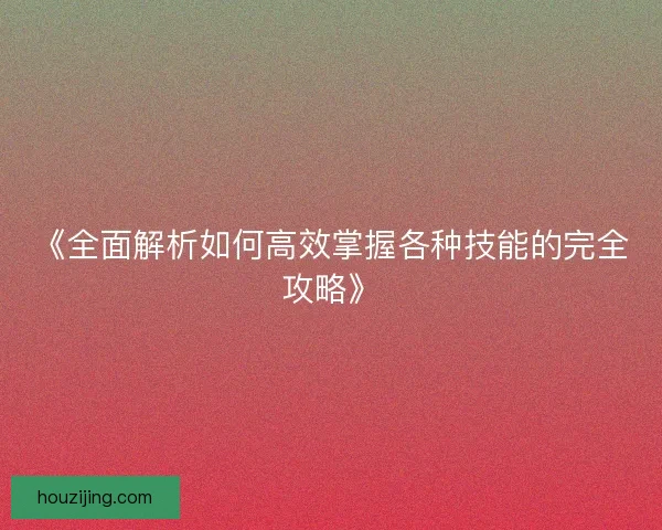 《全面解析如何高效掌握各种技能的完全攻略》