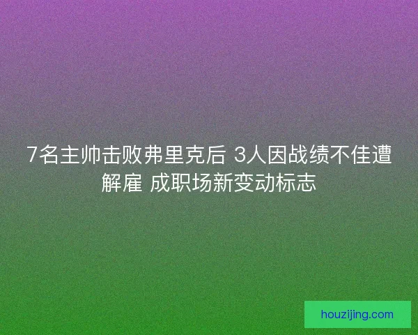 7名主帅击败弗里克后 3人因战绩不佳遭解雇 成职场新变动标志